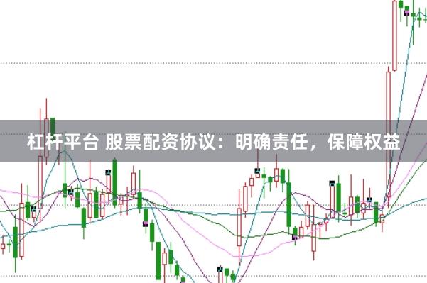 杠杆平台 股票配资协议:明确责任,保障权益
