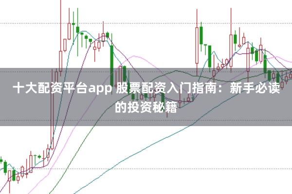 十大配资平台app 股票配资入门指南：新手必读的投资秘籍