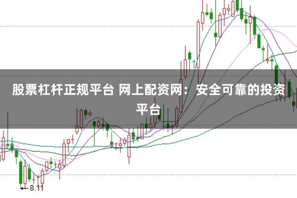 股票杠杆正规平台 网上配资网：安全可靠的投资平台