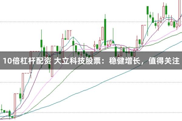 10倍杠杆配资 大立科技股票：稳健增长，值得关注
