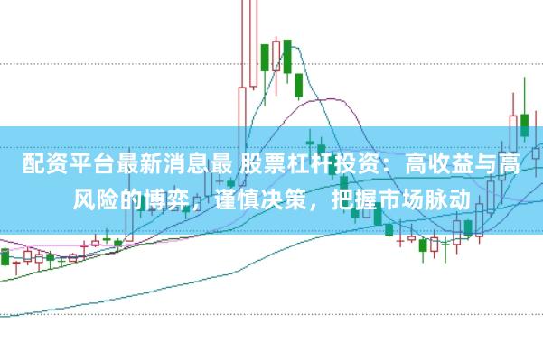 配资平台最新消息最 股票杠杆投资：高收益与高风险的博弈，谨慎决策，把握市场脉动