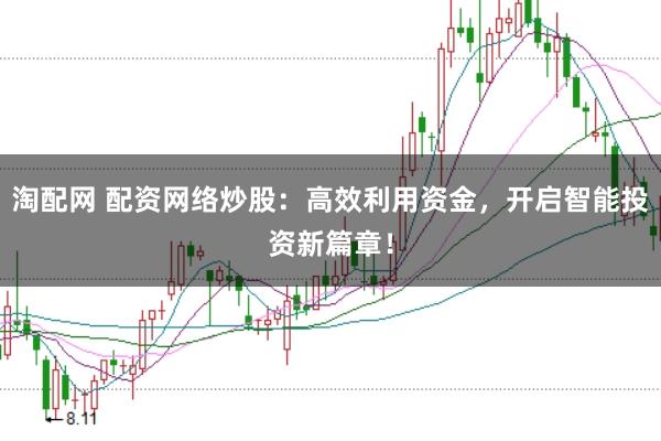 淘配网 配资网络炒股:高效利用资金,开启智能投资新篇章!