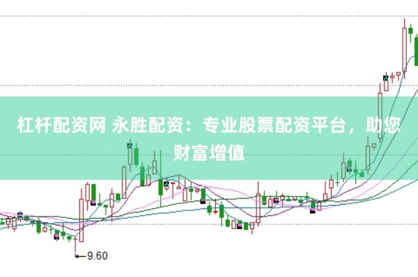 杠杆配资网 永胜配资：专业股票配资平台，助您财富增值