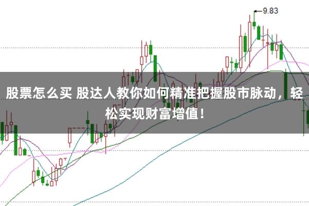 股票怎么买 股达人教你如何精准把握股市脉动，轻松实现财富增值！