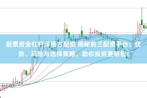 股票资金杠杆泽杨方配资 揭秘前三配资平台:优势、风险与选择策略,助你投资更明智!
