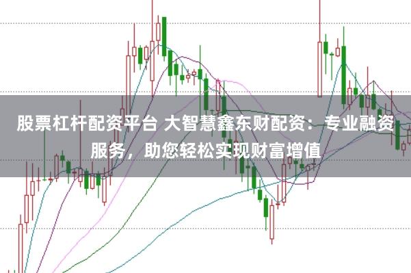 股票杠杆配资平台 大智慧鑫东财配资：专业融资服务，助您轻松实现财富增值