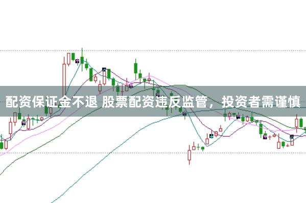 配资保证金不退 股票配资违反监管，投资者需谨慎