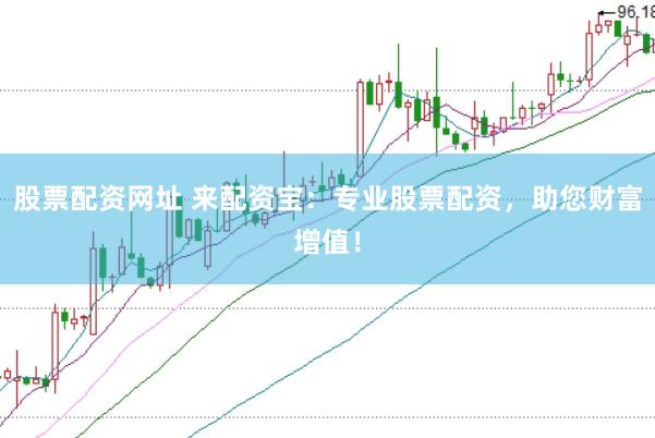 股票配资网址 来配资宝：专业股票配资，助您财富增值！