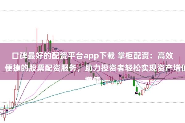 口碑最好的配资平台app下载 掌柜配资：高效、便捷的股票配资服务，助力投资者轻松实现资产增值