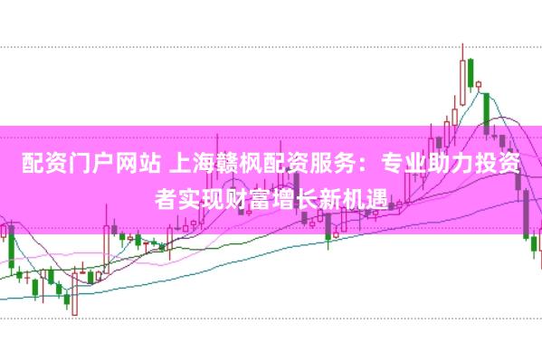 配资门户网站 上海赣枫配资服务：专业助力投资者实现财富增长新机遇