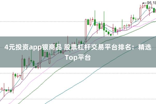 4元投资app银商品 股票杠杆交易平台排名：精选Top平台