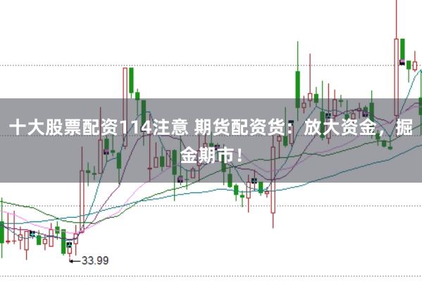 十大股票配资114注意 期货配资货：放大资金，掘金期市！