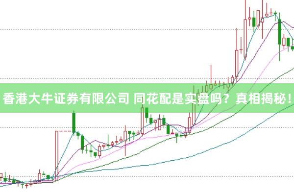 香港大牛证券有限公司 同花配是实盘吗?真相揭秘!