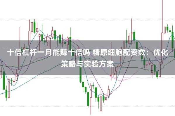 十倍杠杆一月能赚十倍吗 精原细胞配资数:优化策略与实验方案