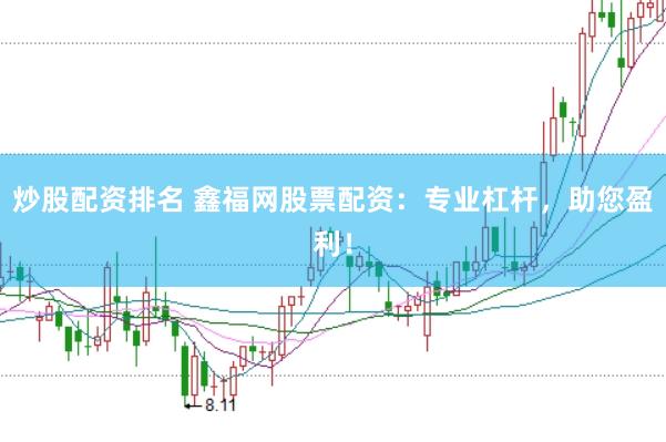炒股配资排名 鑫福网股票配资：专业杠杆，助您盈利！