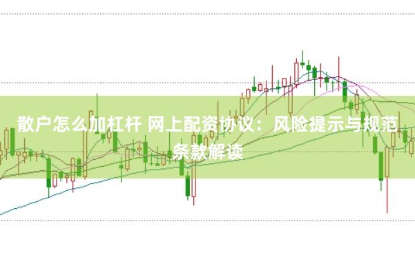 散户怎么加杠杆 网上配资协议：风险提示与规范条款解读