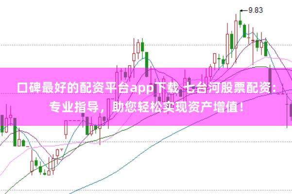 口碑最好的配资平台app下载 七台河股票配资：专业指导，助您轻松实现资产增值！