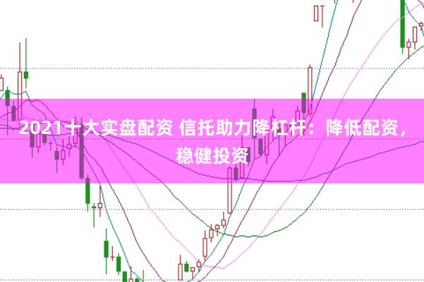 2021十大实盘配资 信托助力降杠杆：降低配资，稳健投资