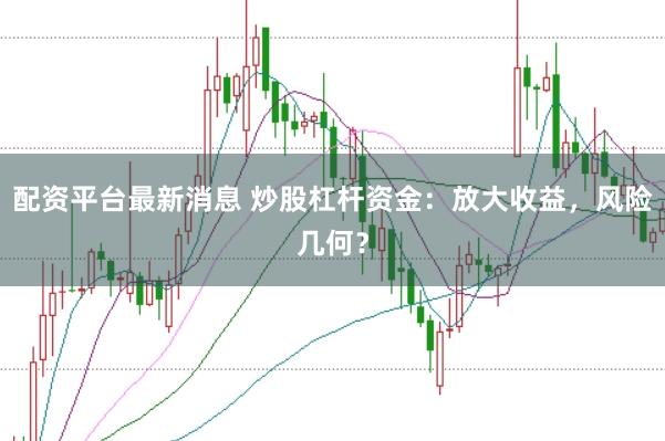 配资平台最新消息 炒股杠杆资金：放大收益，风险几何？