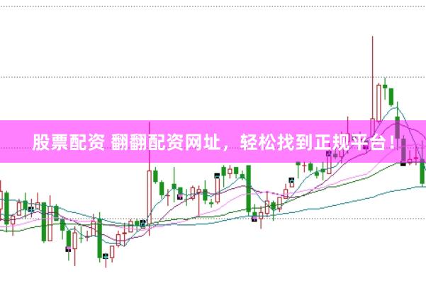 股票配资 翻翻配资网址，轻松找到正规平台！