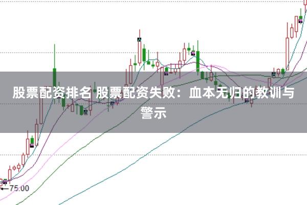 股票配资排名 股票配资失败：血本无归的教训与警示