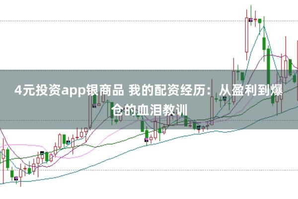 4元投资app银商品 我的配资经历：从盈利到爆仓的血泪教训