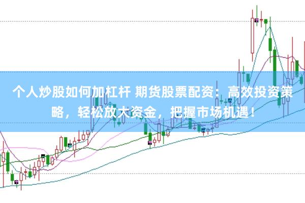 个人炒股如何加杠杆 期货股票配资:高效投资策略,轻松放大资金,把握市场机遇!
