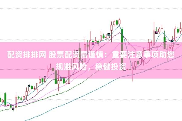配资排排网 股票配资需谨慎：重要注意事项助您规避风险，稳健投资