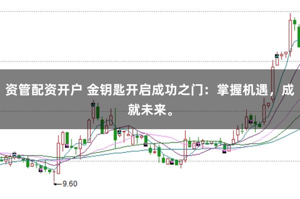 资管配资开户 金钥匙开启成功之门：掌握机遇，成就未来。