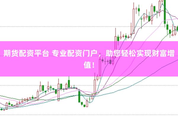 期货配资平台 专业配资门户，助您轻松实现财富增值！