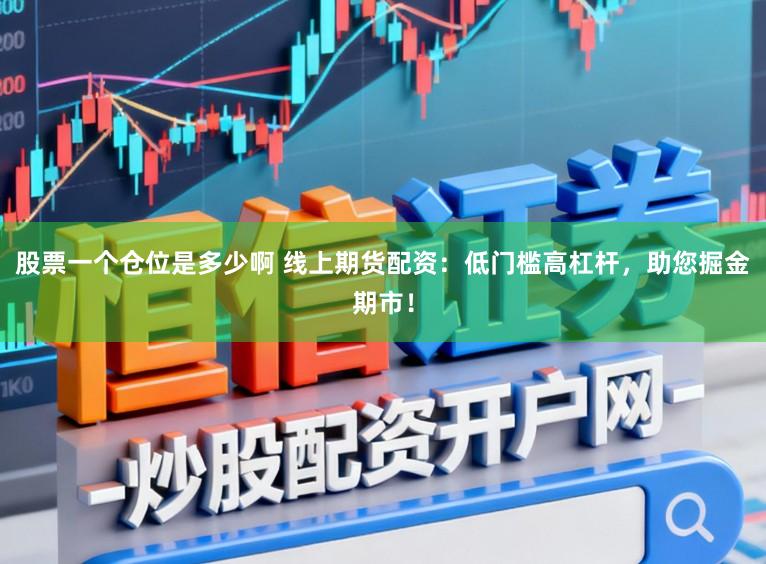 股票一个仓位是多少啊 线上期货配资:低门槛高杠杆,助您掘金期市!