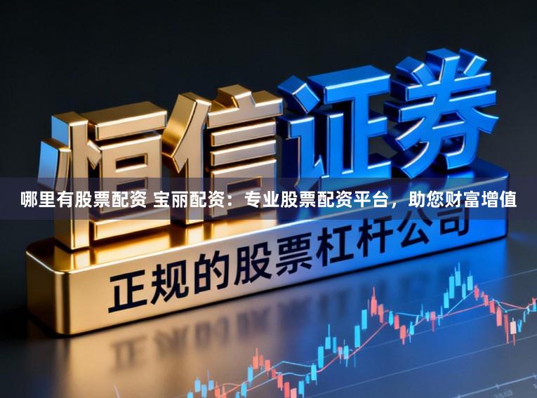 哪里有股票配资 宝丽配资：专业股票配资平台，助您财富增值