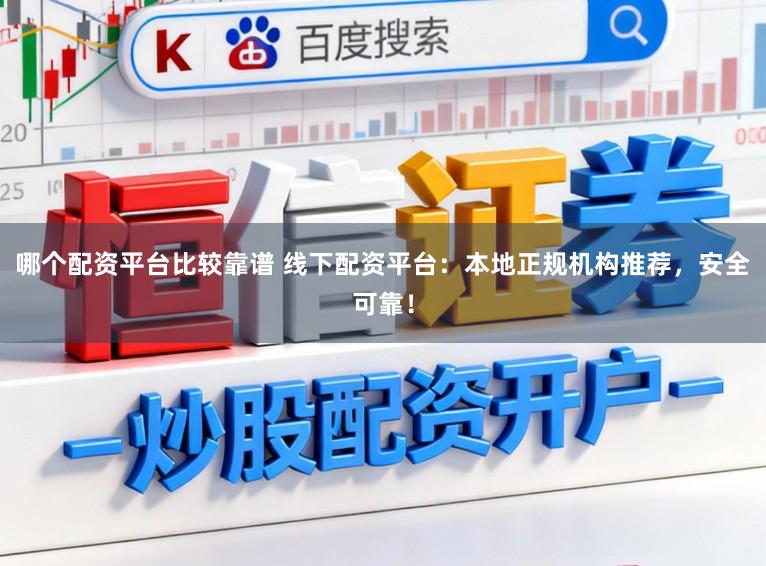 哪个配资平台比较靠谱 线下配资平台:本地正规机构推荐,安全可靠!