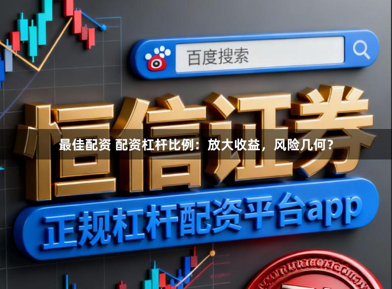 最佳配资 配资杠杆比例：放大收益，风险几何？