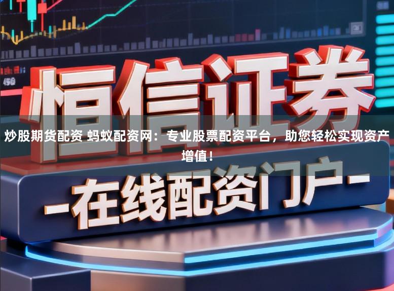 炒股期货配资 蚂蚁配资网：专业股票配资平台，助您轻松实现资产增值！