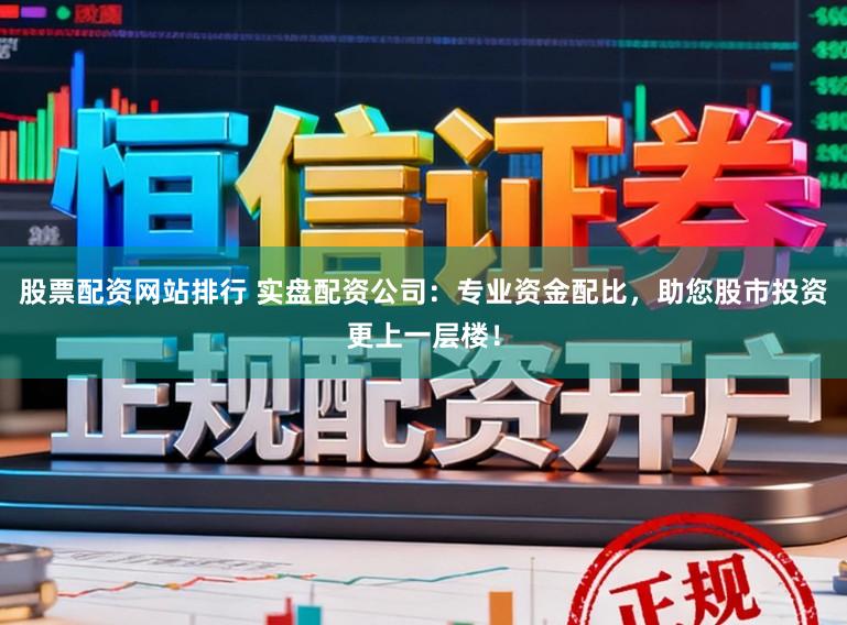 股票配资网站排行 实盘配资公司:专业资金配比,助您股市投资更上一层楼!