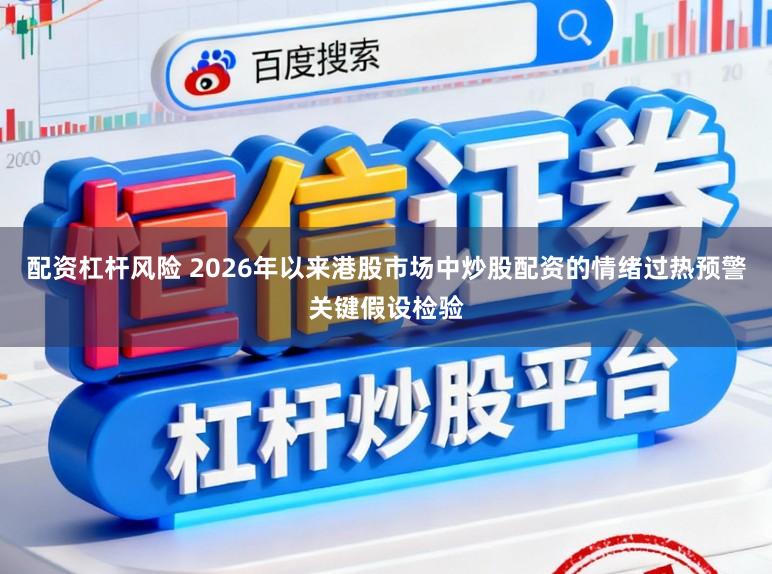 配资杠杆风险 2026年以来港股市场中炒股配资的情绪过热预警关键假设检验