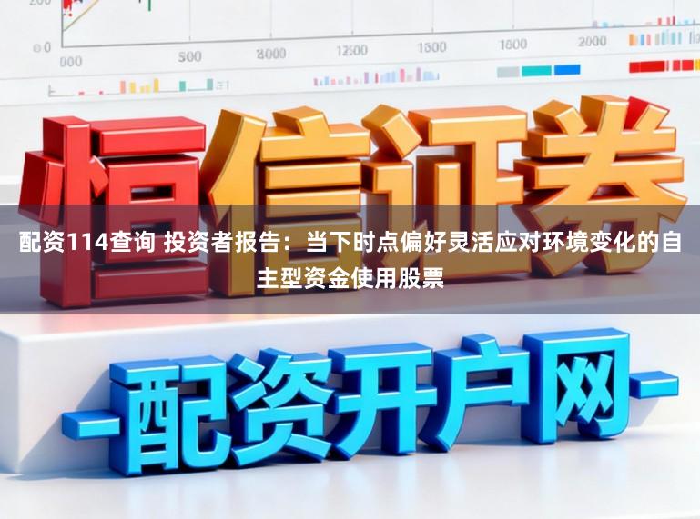 配资114查询 投资者报告：当下时点偏好灵活应对环境变化的自主型资金使用股票