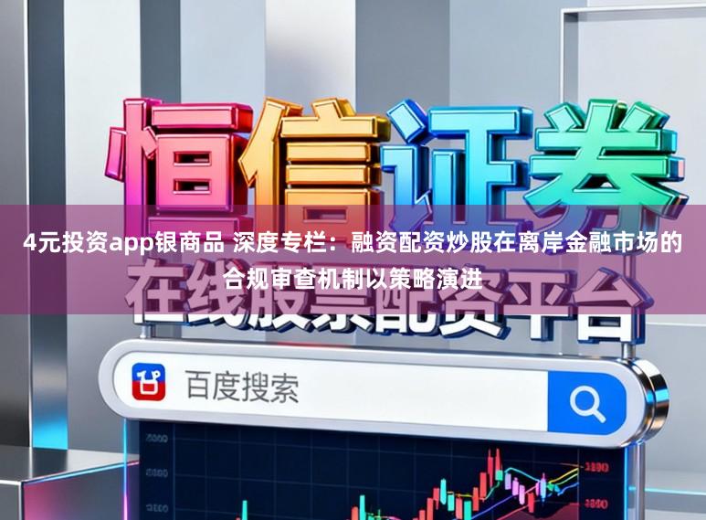 4元投资app银商品 深度专栏：融资配资炒股在离岸金融市场的合规审查机制以策略演进