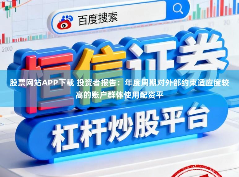 股票网站APP下载 投资者报告：年度周期对外部约束适应度较高的账户群体使用配资平