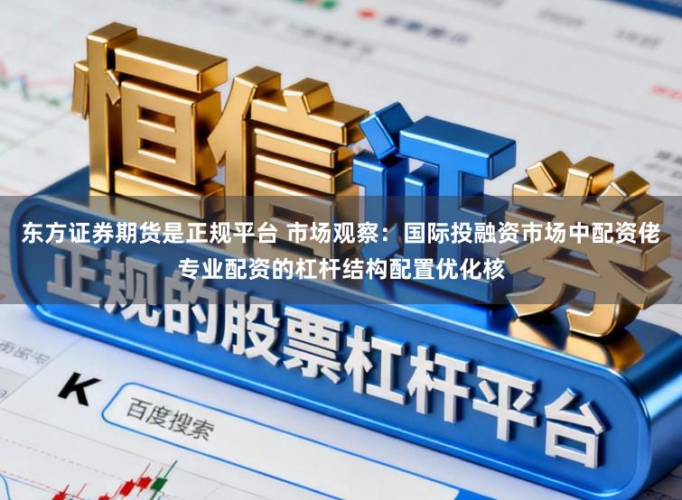 东方证券期货是正规平台 市场观察:国际投融资市场中配资佬专业配资的杠杆结构配置优化核