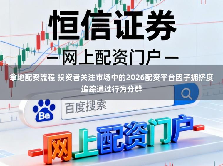 拿地配资流程 投资者关注市场中的2026配资平台因子拥挤度追踪通过行为分群