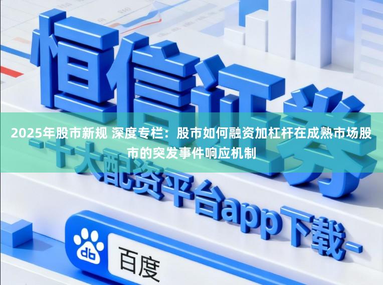 2025年股市新规 深度专栏：股市如何融资加杠杆在成熟市场股市的突发事件响应机制