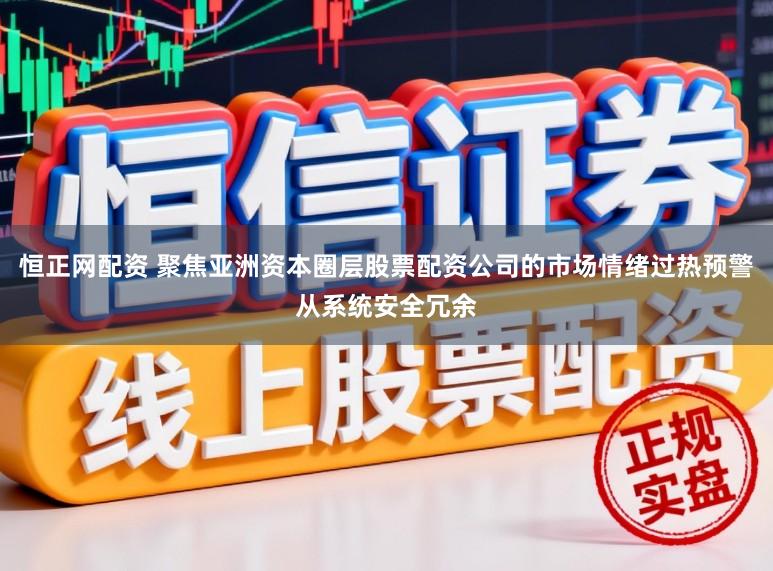 恒正网配资 聚焦亚洲资本圈层股票配资公司的市场情绪过热预警从系统安全冗余