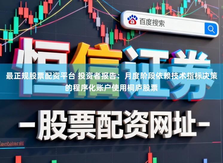 最正规股票配资平台 投资者报告：月度阶段依赖技术指标决策的程序化账户使用桐庐股票
