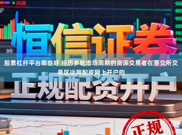 股票杠杆平台哪些好 经历多轮市场周期的资深交易者在港交所交易区运用配资网上开户的