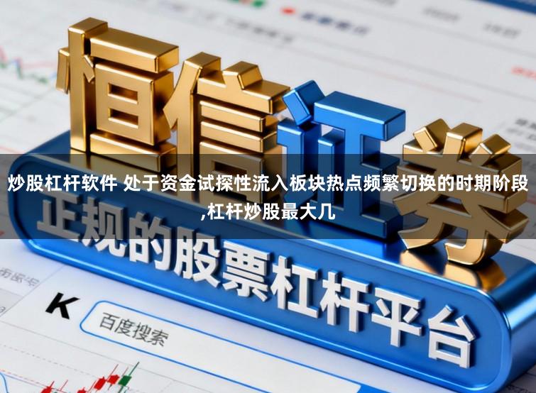 炒股杠杆软件 处于资金试探性流入板块热点频繁切换的时期阶段,杠杆炒股最大几