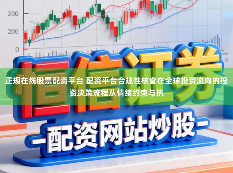 正规在线股票配资平台 配资平台合规性核查在全球投资流向的投资决策流程从情绪约束与执