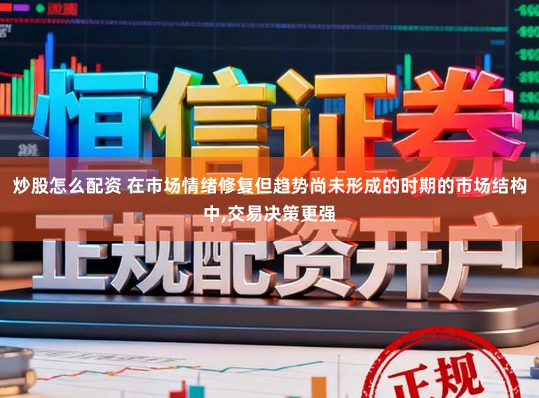 炒股怎么配资 在市场情绪修复但趋势尚未形成的时期的市场结构中,交易决策更强