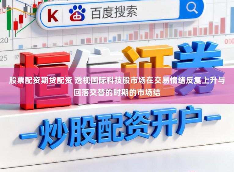 股票配资期货配资 透视国际科技股市场在交易情绪反复上升与回落交替的时期的市场结